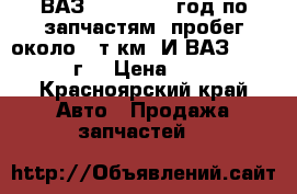 ВАЗ 21047,2009 год по запчастям, пробег около 50т.км. И ВАЗ 21074 2010 г. › Цена ­ 50 000 - Красноярский край Авто » Продажа запчастей   